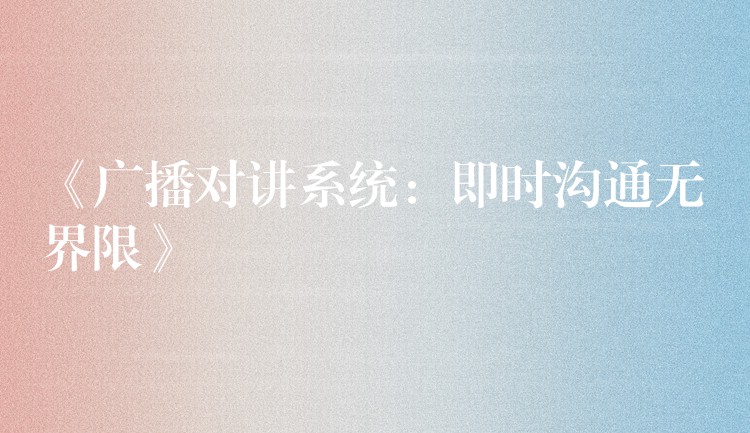  《廣播對講系統(tǒng)：即時(shí)溝通無界限》