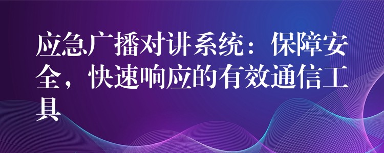 應(yīng)急廣播對講系統(tǒng)：保障安全，快速響應(yīng)的有效通信工具