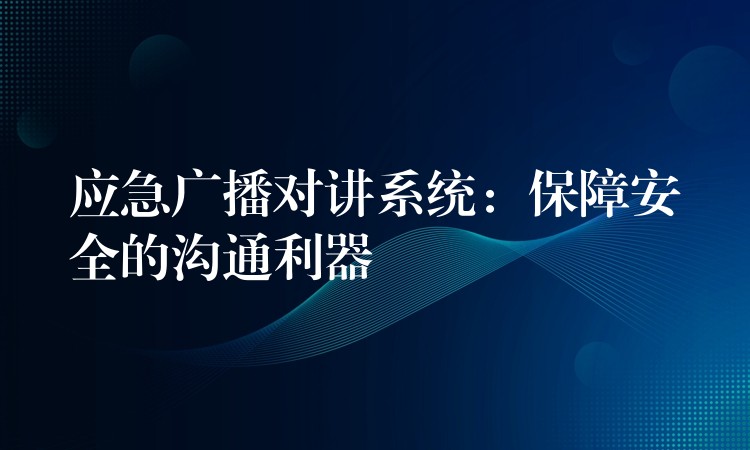  應急廣播對講系統(tǒng)：保障安全的溝通利器