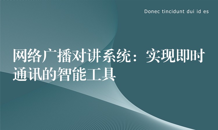  網(wǎng)絡(luò)廣播對講系統(tǒng)：實(shí)現(xiàn)即時通訊的智能工具