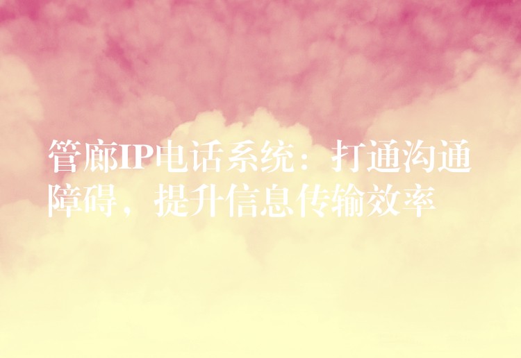  管廊IP電話系統(tǒng)：打通溝通障礙，提升信息傳輸效率