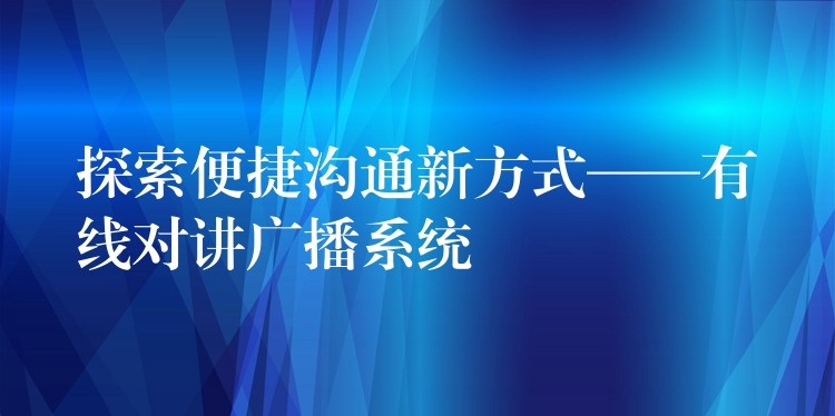 探索便捷溝通新方式——有線對講廣播系統(tǒng) 探索便捷溝通新方式——有線對講廣播系統(tǒng)