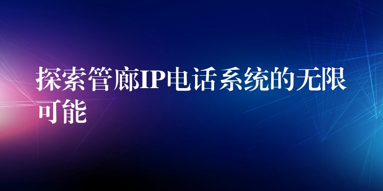 探索管廊IP電話系統(tǒng)的無限可能 探索管廊IP電話系統(tǒng)的無限可能