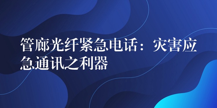  管廊光纖緊急電話：災害應急通訊之利器