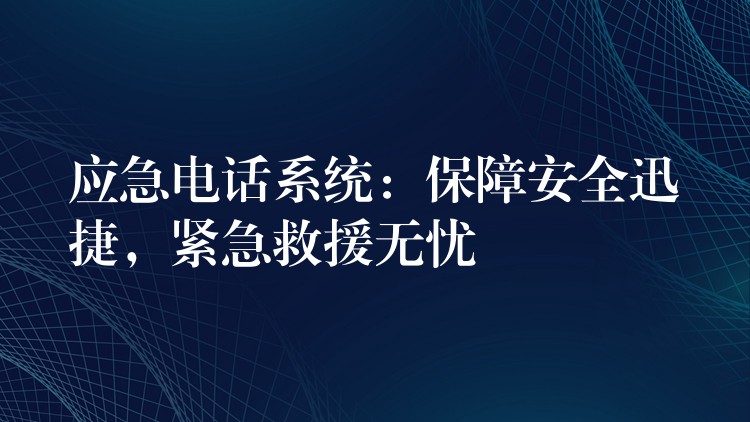 應(yīng)急電話系統(tǒng)：保障安全迅捷，緊急救援無憂