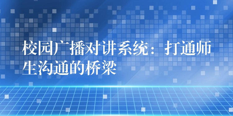 校園廣播對講系統(tǒng):打通師生溝通的橋梁 校園廣播對講系統(tǒng):打通師生溝通的橋梁