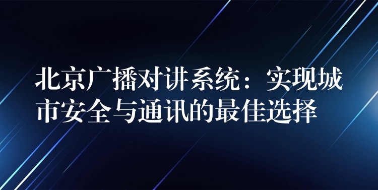 北京廣播對講系統(tǒng):實(shí)現(xiàn)城市安全與通訊的最佳選擇 北京廣播對講系統(tǒng):實(shí)現(xiàn)城市安全與通訊的最佳選擇