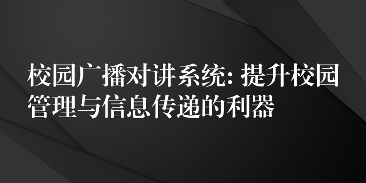 校園廣播對講系統(tǒng): 提升校園管理與信息傳遞的利器