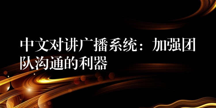  中文對講廣播系統(tǒng)：加強(qiáng)團(tuán)隊(duì)溝通的利器
