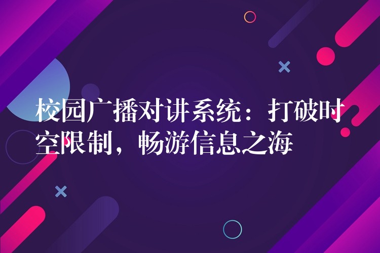  校園廣播對講系統(tǒng)：打破時空限制，暢游信息之海