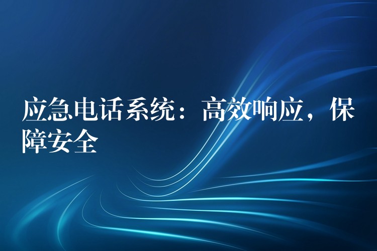  應(yīng)急電話系統(tǒng)：高效響應(yīng)，保障安全