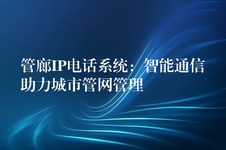 管廊IP電話系統(tǒng)：智能通信助力城市管網(wǎng)管理