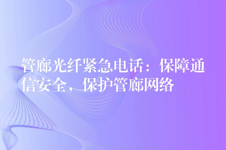  管廊光纖緊急電話：保障通信安全，保護管廊網(wǎng)絡