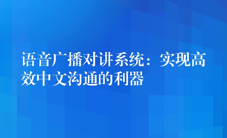  語音廣播對講系統(tǒng)：實現(xiàn)高效中文溝通的利器