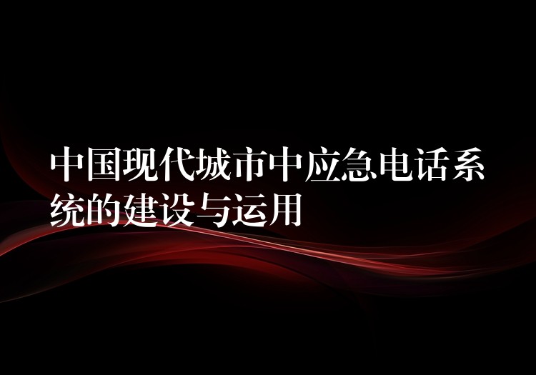 中國現(xiàn)代城市中應(yīng)急電話系統(tǒng)的建設(shè)與運(yùn)用