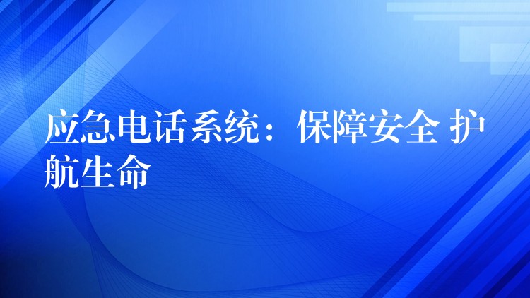  應(yīng)急電話系統(tǒng)：保障安全 護航生命