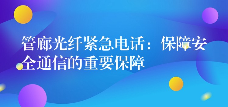 管廊光纖緊急電話(huà)：保障安全通信的重要保障