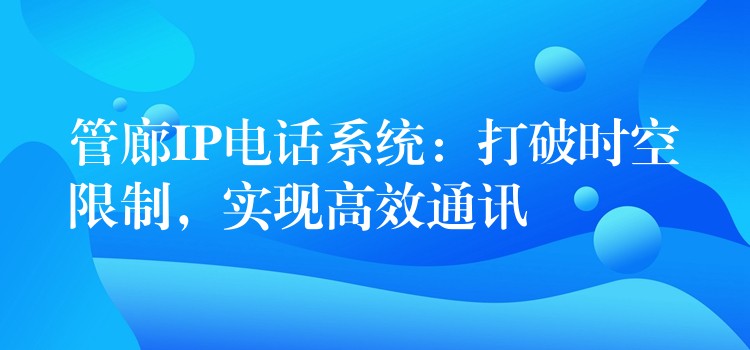  管廊IP電話系統(tǒng)：打破時空限制，實現(xiàn)高效通訊