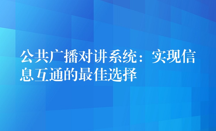 公共廣播對講系統(tǒng):實現(xiàn)信息互通的最佳選擇 公共廣播對講系統(tǒng):實現(xiàn)信息互通的最佳選擇
