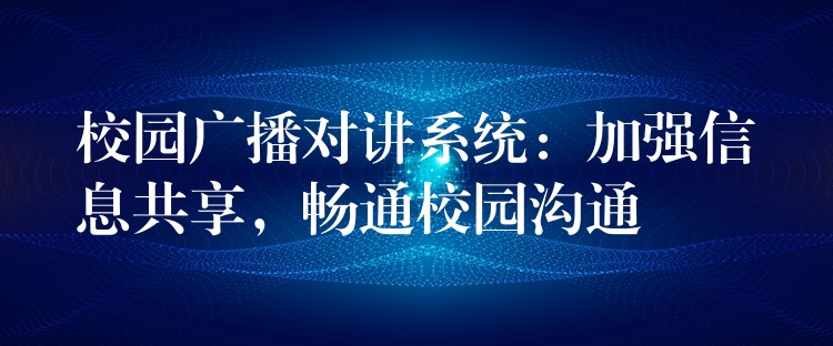  校園廣播對(duì)講系統(tǒng)：加強(qiáng)信息共享，暢通校園溝通