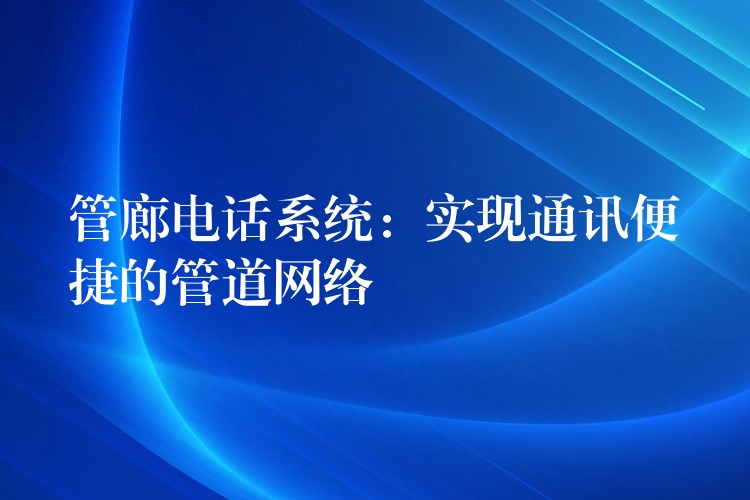  管廊電話系統(tǒng)：實現(xiàn)通訊便捷的管道網(wǎng)絡