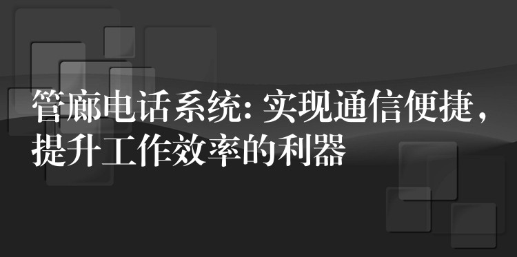  管廊電話系統(tǒng): 實現(xiàn)通信便捷，提升工作效率的利器