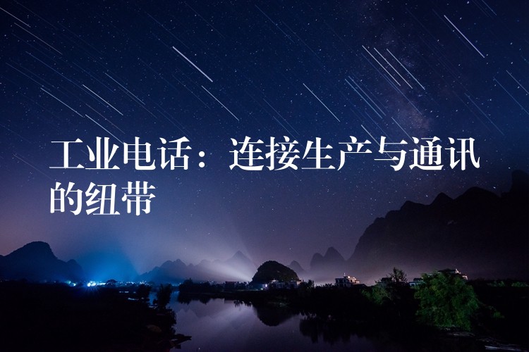 工業(yè)電話:連接生產(chǎn)與通訊的紐帶 工業(yè)電話:連接生產(chǎn)與通訊的紐帶