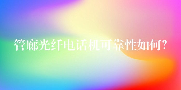  管廊光纖電話機(jī)可靠性如何？