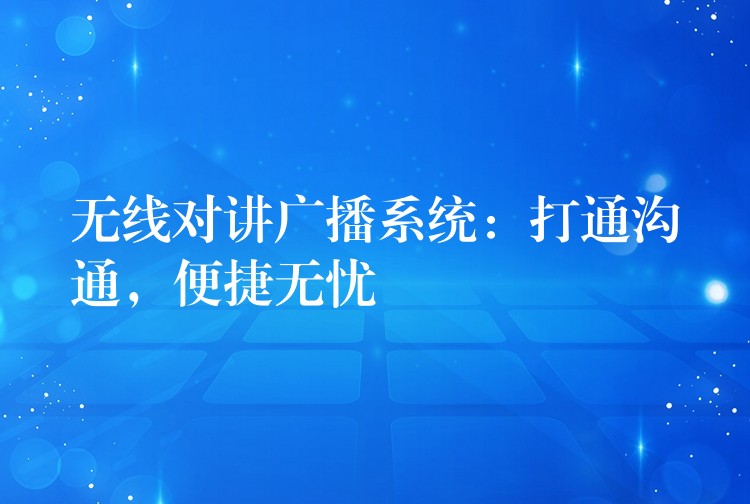 無線對(duì)講廣播系統(tǒng)：打通溝通，便捷無憂