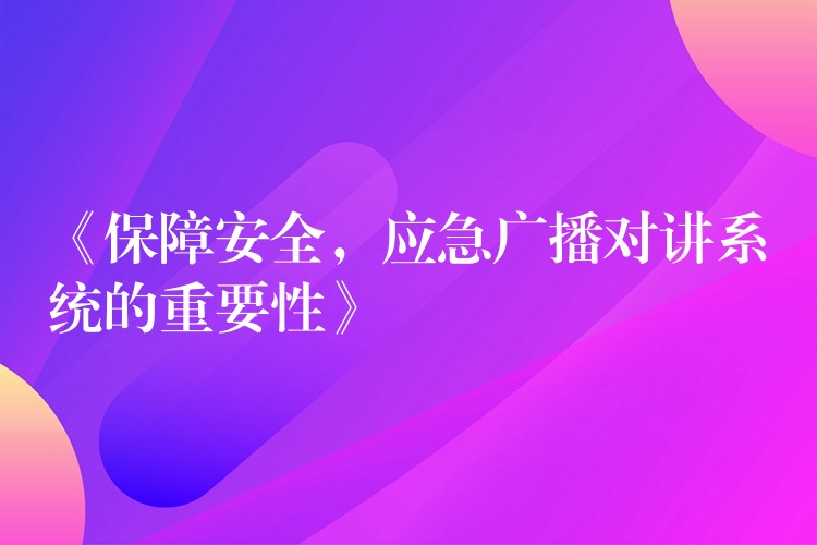  《保障安全，應(yīng)急廣播對(duì)講系統(tǒng)的重要性》