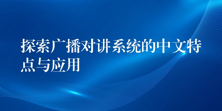 探索廣播對(duì)講系統(tǒng)的中文特點(diǎn)與應(yīng)用