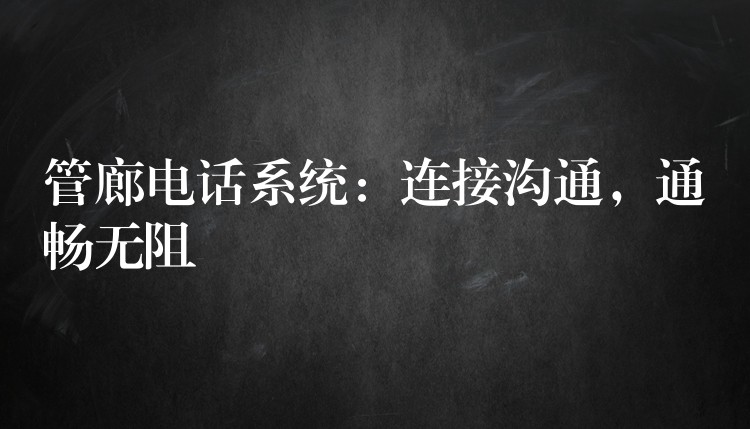  管廊電話系統(tǒng)：連接溝通，通暢無阻