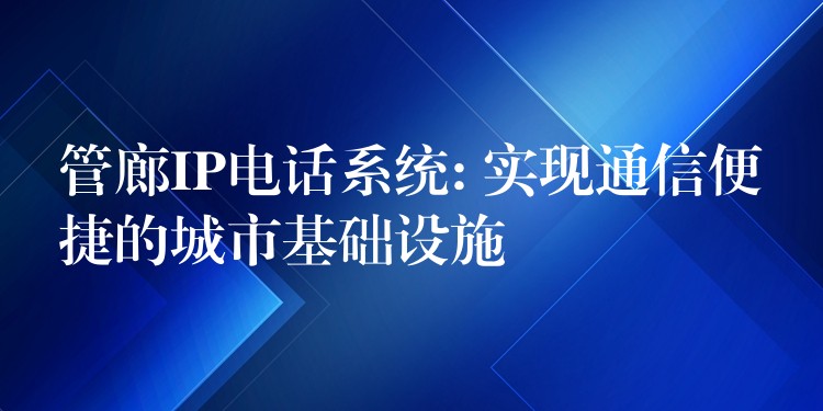  管廊IP電話系統(tǒng): 實現(xiàn)通信便捷的城市基礎(chǔ)設(shè)施