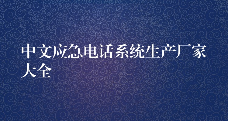 中文應(yīng)急電話系統(tǒng)生產(chǎn)廠家大全 中文應(yīng)急電話系統(tǒng)生產(chǎn)廠家大全
