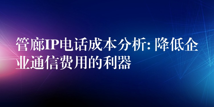  管廊IP電話成本分析: 降低企業(yè)通信費用的利器