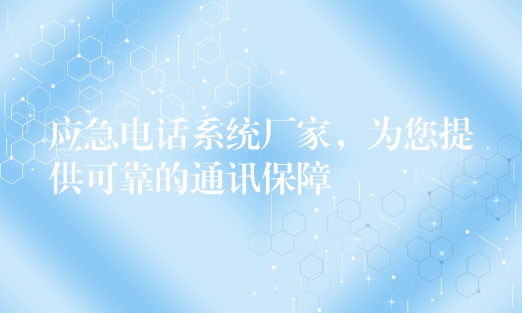 應急電話系統(tǒng)廠家，為您提供可靠的通訊保障