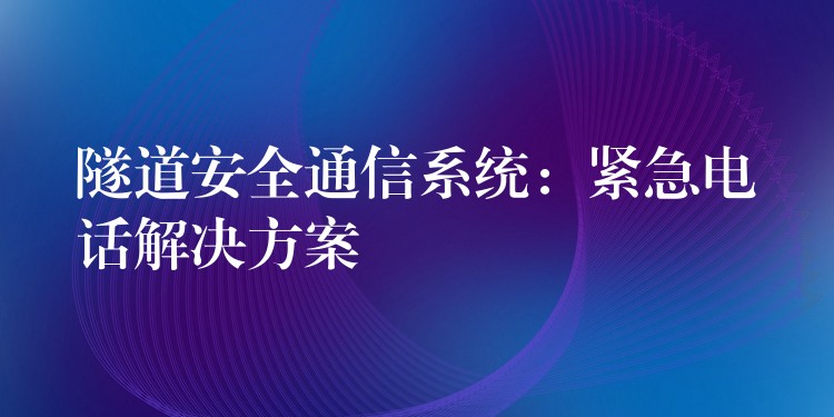隧道安全通信系統(tǒng)：緊急電話解決方案