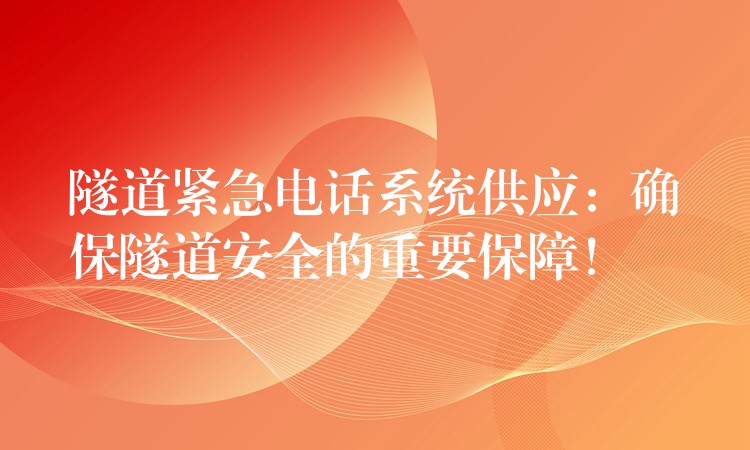  隧道緊急電話系統(tǒng)供應(yīng)：確保隧道安全的重要保障！