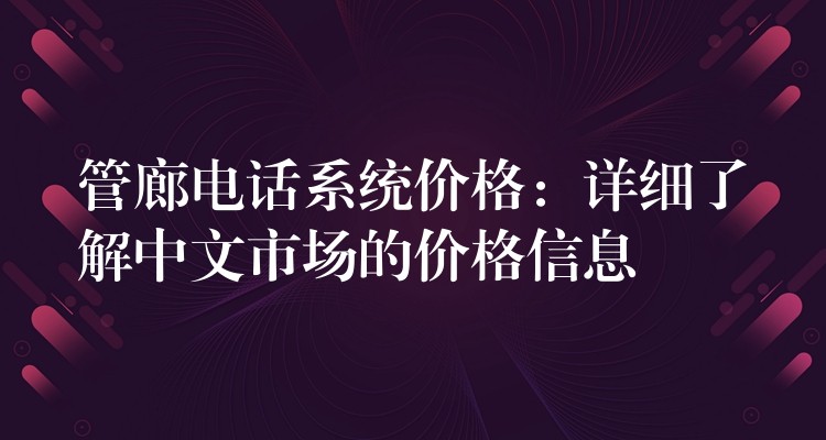 管廊電話系統(tǒng)價(jià)格:詳細(xì)了解中文市場(chǎng)的價(jià)格信息 管廊電話系統(tǒng)價(jià)格:詳細(xì)了解中文市場(chǎng)的價(jià)格信息