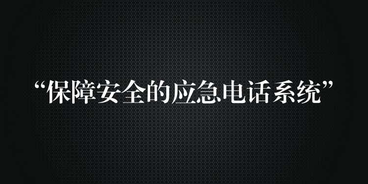  “保障安全的應(yīng)急電話(huà)系統(tǒng)”
