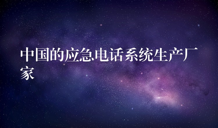 中國的應(yīng)急電話系統(tǒng)生產(chǎn)廠家