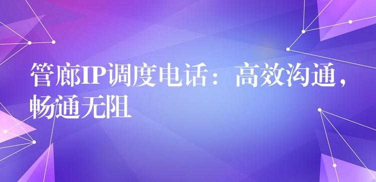 管廊IP調(diào)度電話：高效溝通，暢通無阻