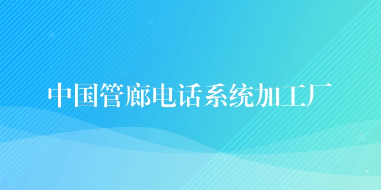 中國管廊電話系統(tǒng)加工廠 中國管廊電話系統(tǒng)加工廠