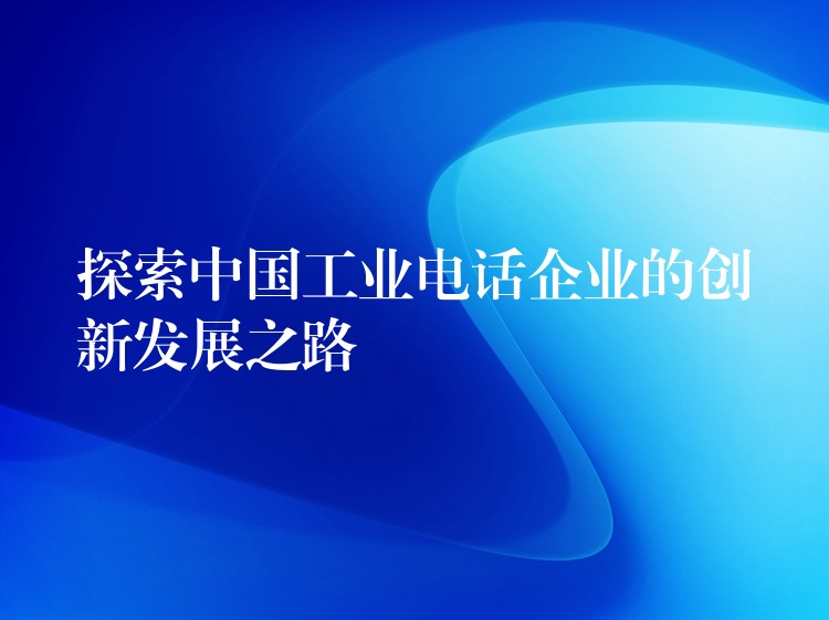 探索中國工業(yè)電話企業(yè)的創(chuàng)新發(fā)展之路 探索中國工業(yè)電話企業(yè)的創(chuàng)新發(fā)展之路