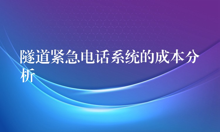  隧道緊急電話(huà)系統(tǒng)的成本分析