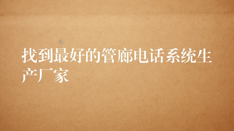 找到最好的管廊電話系統(tǒng)生產廠家