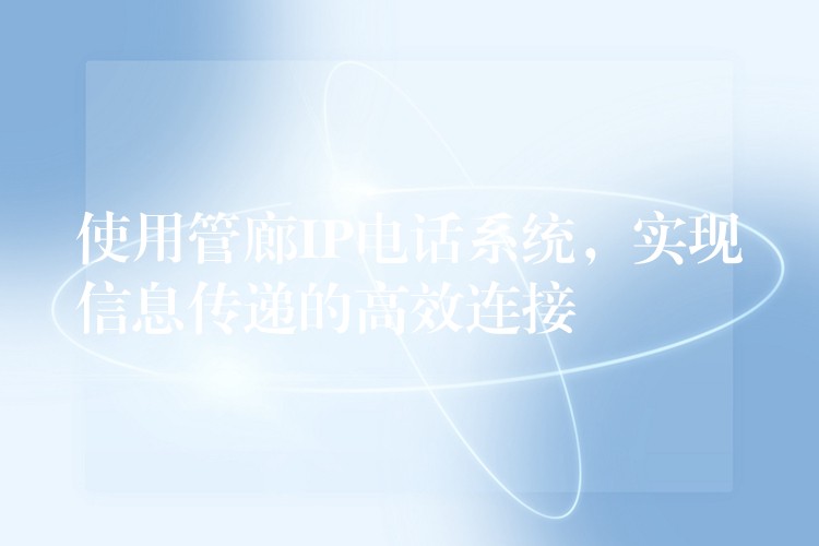 使用管廊IP電話系統(tǒng)，實現(xiàn)信息傳遞的高效連接