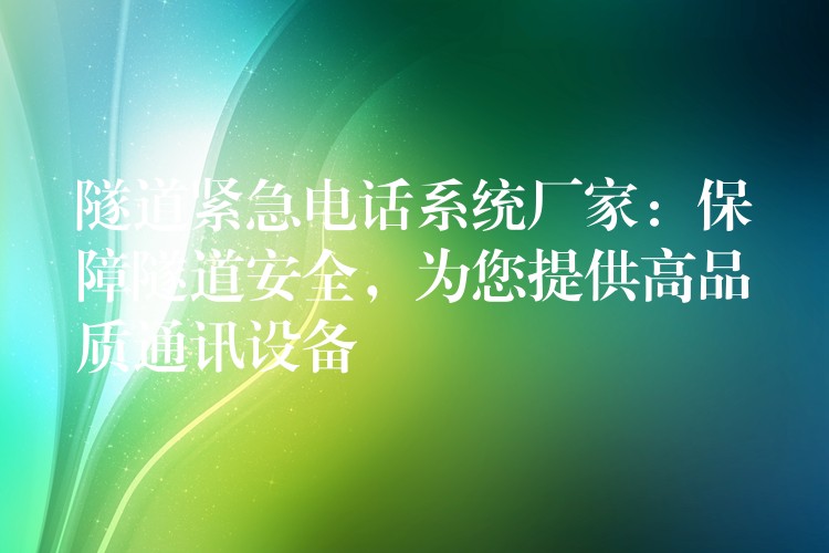 隧道緊急電話(huà)系統(tǒng)廠家：保障隧道安全，為您提供高品質(zhì)通訊設(shè)備