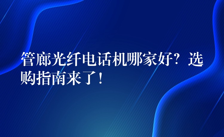  管廊光纖電話機(jī)哪家好？選購(gòu)指南來了！