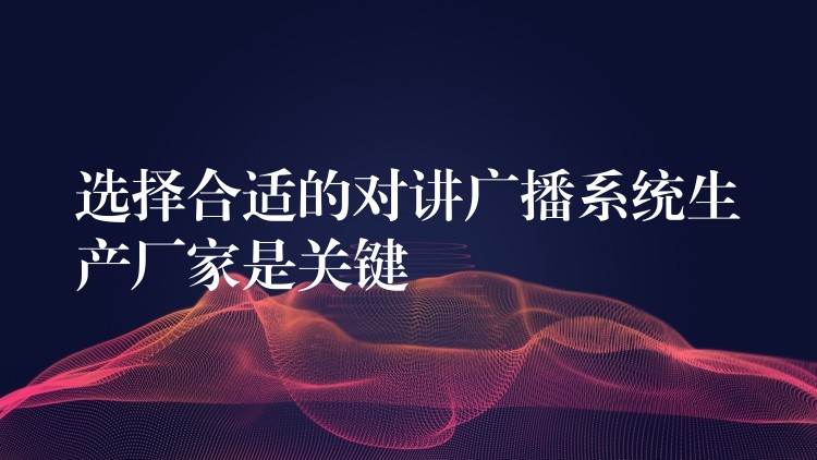  選擇合適的對講廣播系統(tǒng)生產(chǎn)廠家是關(guān)鍵